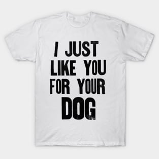 I just like you for your dog. T-Shirt